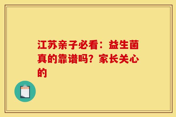 江苏亲子必看:益生菌真的靠谱吗?家长关心的 江苏亲子必看:益生菌真的靠谱吗?家长关心的