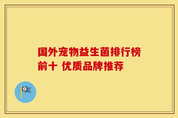国外宠物益生菌排行榜前十 优质品牌推荐
