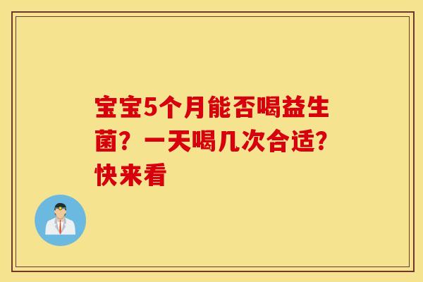 宝宝5个月能否喝益生菌？一天喝几次合适？快来看