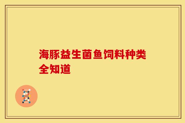 海豚益生菌鱼饲料种类全知道