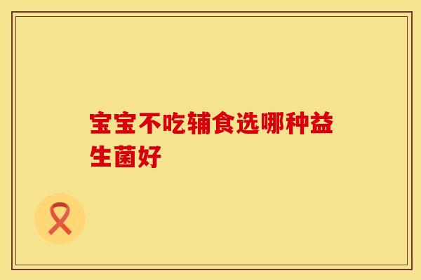 宝宝不吃辅食选哪种益生菌好