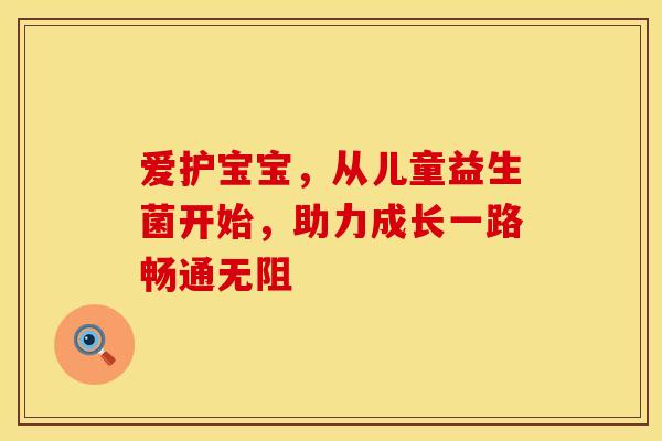 爱护宝宝，从儿童益生菌开始，助力成长一路畅通无阻