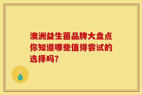 澳洲益生菌品牌大盘点你知道哪些值得尝试的选择吗？