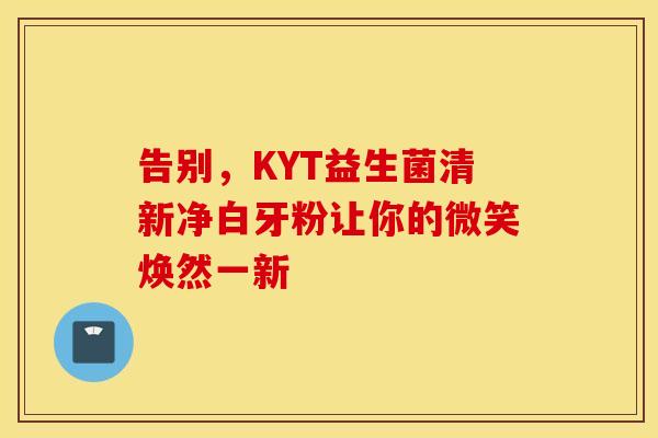 告别，KYT益生菌清新净白牙粉让你的微笑焕然一新