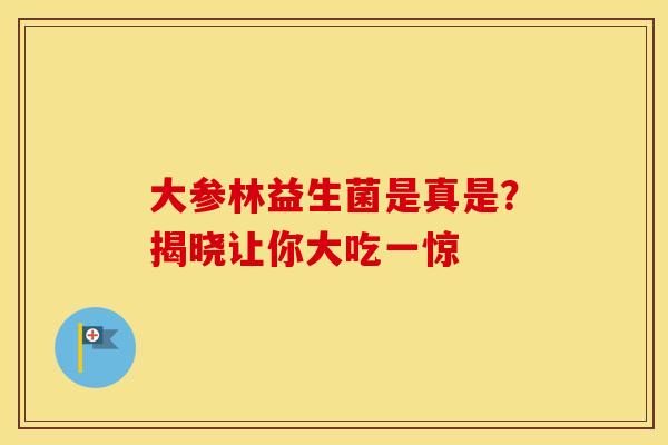 大参林益生菌是真是？揭晓让你大吃一惊