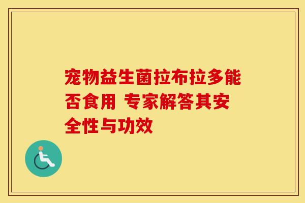 宠物益生菌拉布拉多能否食用 专家解答其安全性与功效