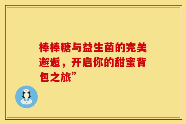 棒棒糖与益生菌的完美邂逅，开启你的甜蜜背包之旅”