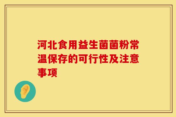 河北食用益生菌菌粉常温保存的可行性及注意事项