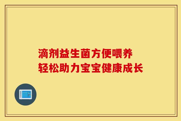 滴剂益生菌方便喂养 轻松助力宝宝健康成长