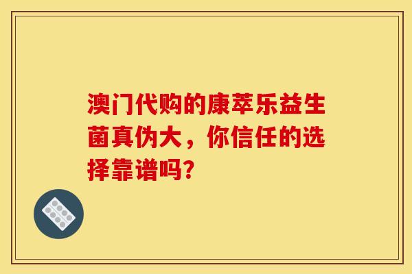 澳门代购的康萃乐益生菌真伪大，你信任的选择靠谱吗？