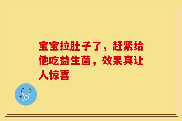 宝宝拉肚子了，赶紧给他吃益生菌，效果真让人惊喜