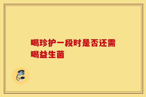 喝珍护一段时是否还需喝益生菌