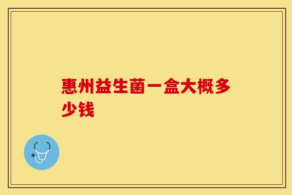 惠州益生菌一盒大概多少钱