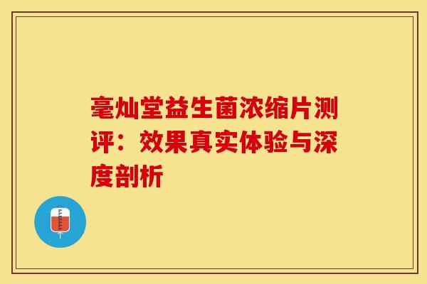 毫灿堂益生菌浓缩片测评：效果真实体验与深度剖析