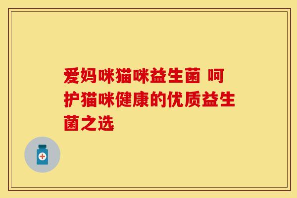 爱妈咪猫咪益生菌 呵护猫咪健康的优质益生菌之选