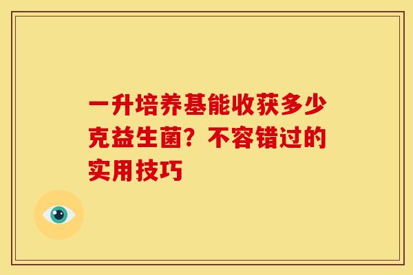 一升培养基能收获多少克益生菌？不容错过的实用技巧