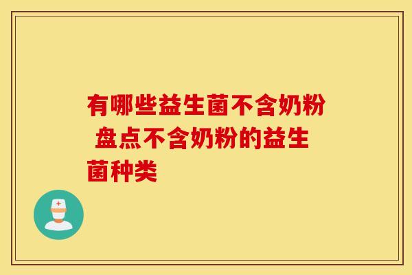 有哪些益生菌不含奶粉 盘点不含奶粉的益生菌种类