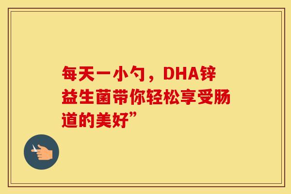 每天一小勺，DHA锌益生菌带你轻松享受肠道的美好”