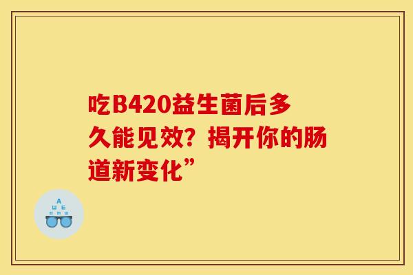 吃B420益生菌后多久能见效？揭开你的肠道新变化”
