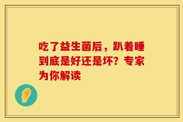 吃了益生菌后，趴着睡到底是好还是坏？专家为你解读