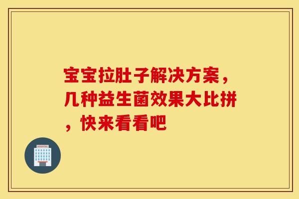宝宝拉肚子解决方案，几种益生菌效果大比拼，快来看看吧
