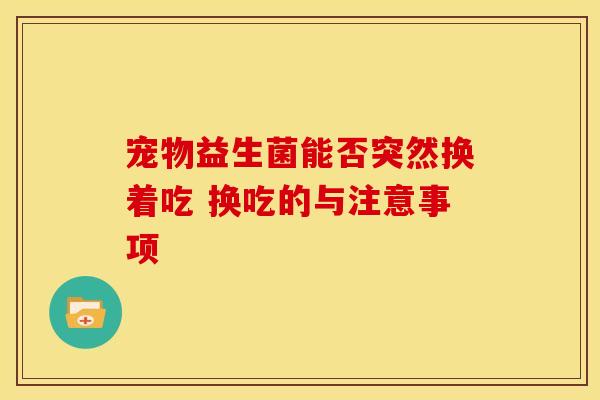 宠物益生菌能否突然换着吃 换吃的与注意事项