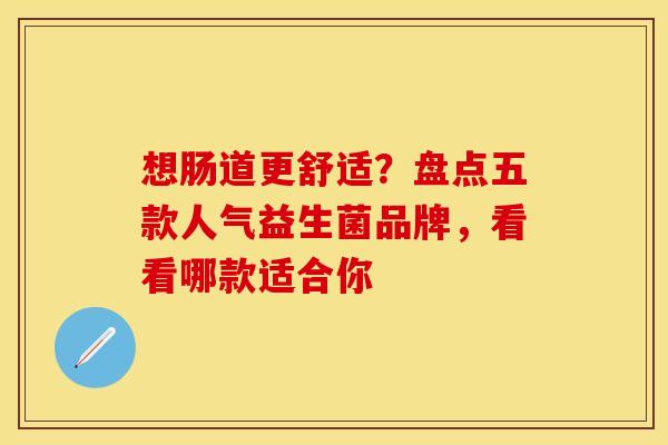 想肠道更舒适？盘点五款人气益生菌品牌，看看哪款适合你