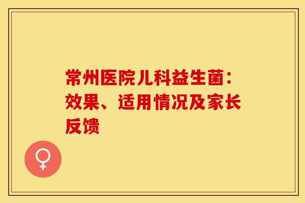 常州医院儿科益生菌：效果、适用情况及家长反馈