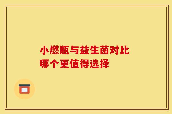 小燃瓶与益生菌对比 哪个更值得选择