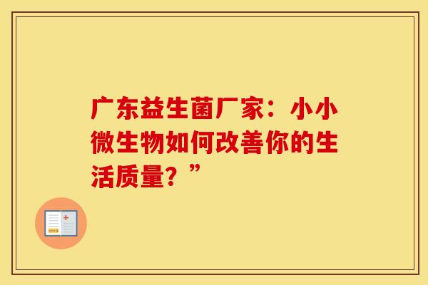 广东益生菌厂家：小小微生物如何改善你的生活质量？”