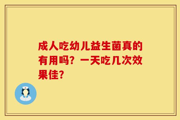 成人吃幼儿益生菌真的有用吗？一天吃几次效果佳？