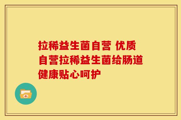 拉稀益生菌自营 优质自营拉稀益生菌给肠道健康贴心呵护