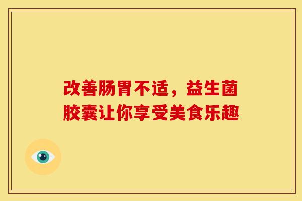 改善肠胃不适，益生菌胶囊让你享受美食乐趣