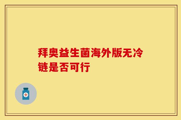 拜奥益生菌海外版无冷链是否可行