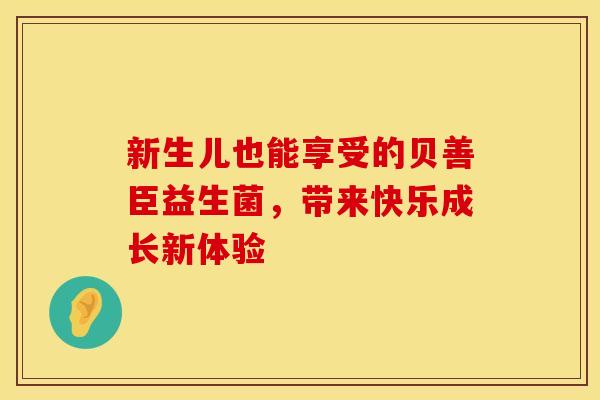 新生儿也能享受的贝善臣益生菌，带来快乐成长新体验