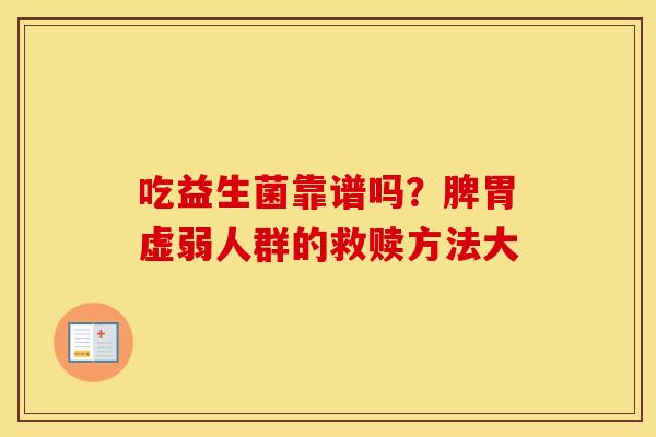 吃益生菌靠谱吗？脾胃虚弱人群的救赎方法大