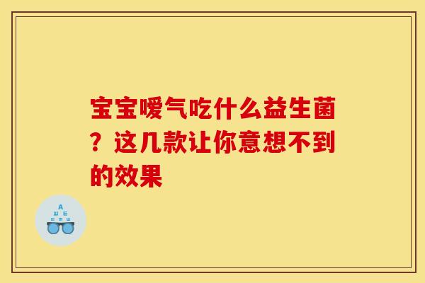 宝宝嗳气吃什么益生菌？这几款让你意想不到的效果