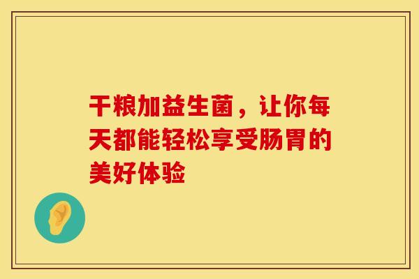 干粮加益生菌，让你每天都能轻松享受肠胃的美好体验