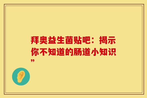 拜奥益生菌贴吧：揭示你不知道的肠道小知识”