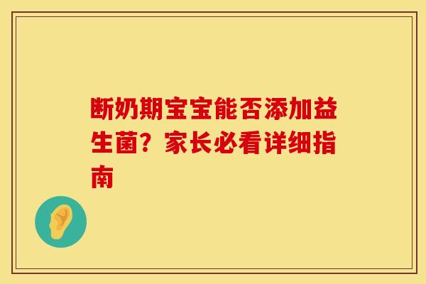 断奶期宝宝能否添加益生菌？家长必看详细指南