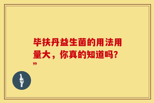 毕扶丹益生菌的用法用量大，你真的知道吗？”