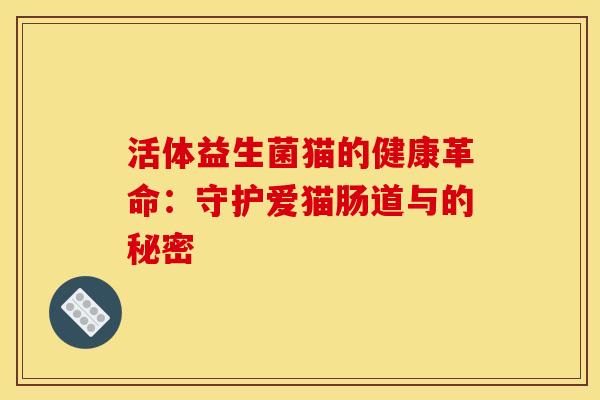 活体益生菌猫的健康革命：守护爱猫肠道与的秘密