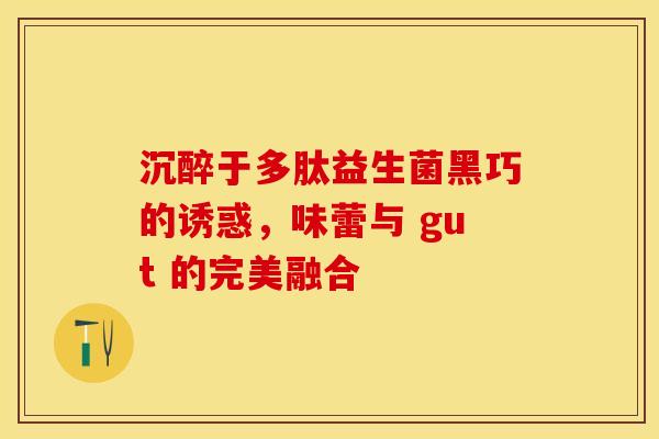 沉醉于多肽益生菌黑巧的诱惑，味蕾与 gut 的完美融合