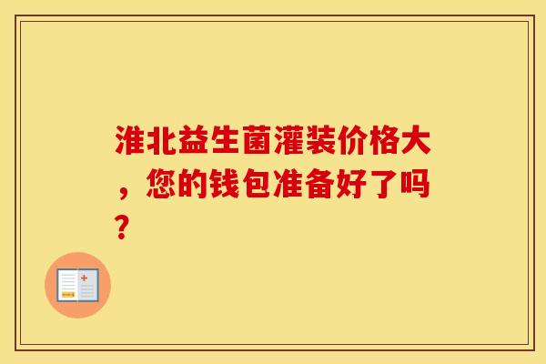 淮北益生菌灌装价格大，您的钱包准备好了吗？