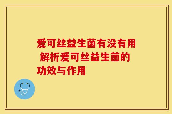 爱可丝益生菌有没有用 解析爱可丝益生菌的功效与作用