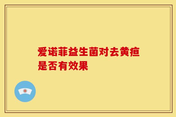 爱诺菲益生菌对去黄疸是否有效果