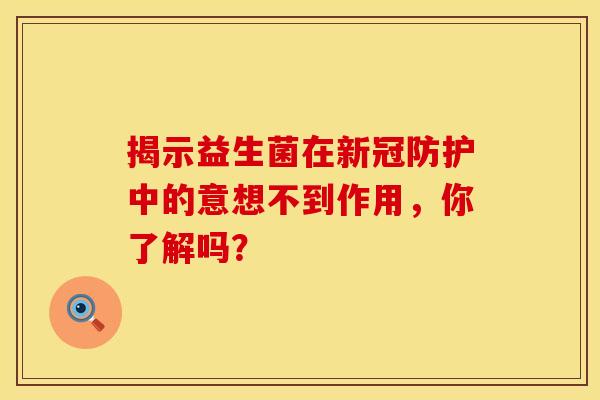 揭示益生菌在新冠防护中的意想不到作用，你了解吗？