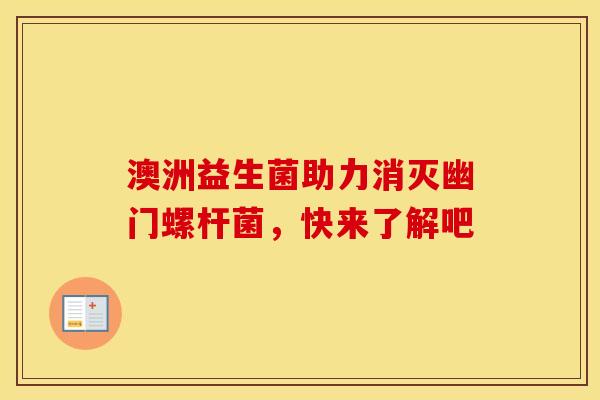 澳洲益生菌助力消灭幽门螺杆菌，快来了解吧