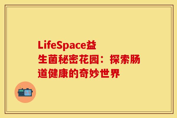 LifeSpace益生菌秘密花园：探索肠道健康的奇妙世界