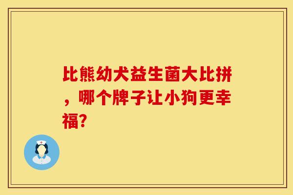 比熊幼犬益生菌大比拼，哪个牌子让小狗更幸福？